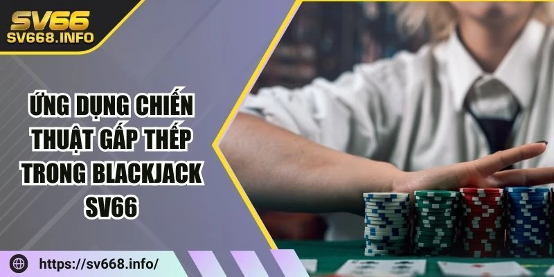 ung-dung-chien-thuat-gap-thep-trong-blackjack-sv66